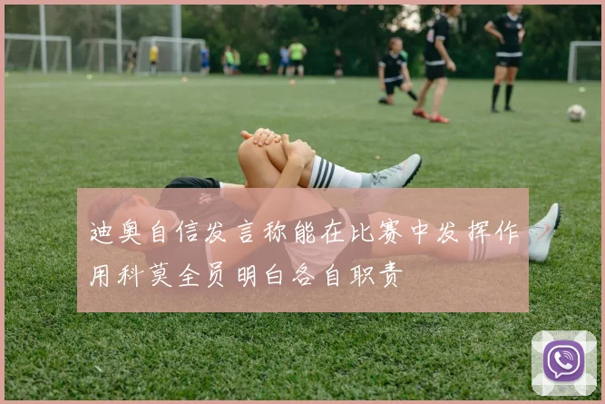 迪奥自信发言称能在比赛中发挥作用科莫全员明白各自职责