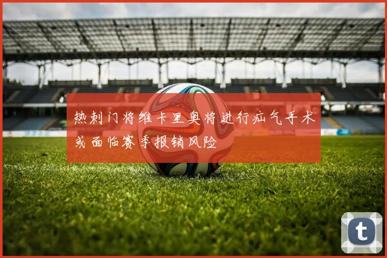 热刺门将维卡里奥将进行疝气手术或面临赛季报销风险