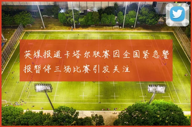 英媒报道卡塔尔联赛因全国紧急警报暂停三场比赛引发关注