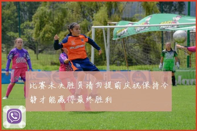 比赛未决胜负请勿提前庆祝保持冷静才能赢得最终胜利