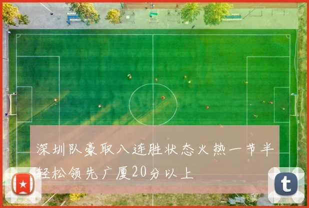 深圳队豪取八连胜状态火热一节半轻松领先广厦20分以上