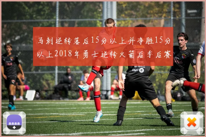 马刺逆转落后15分以上并净胜15分以上2018年勇士逆转火箭后季后赛再现奇迹