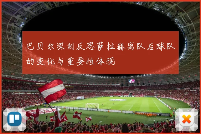 巴贝尔深刻反思萨拉赫离队后球队的变化与重要性体现