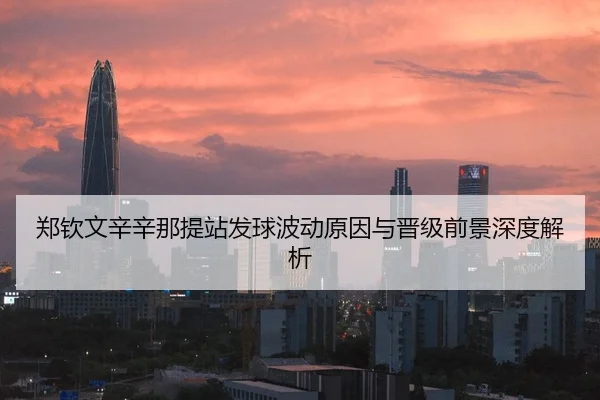 郑钦文辛辛那提站发球波动原因与晋级前景深度解析